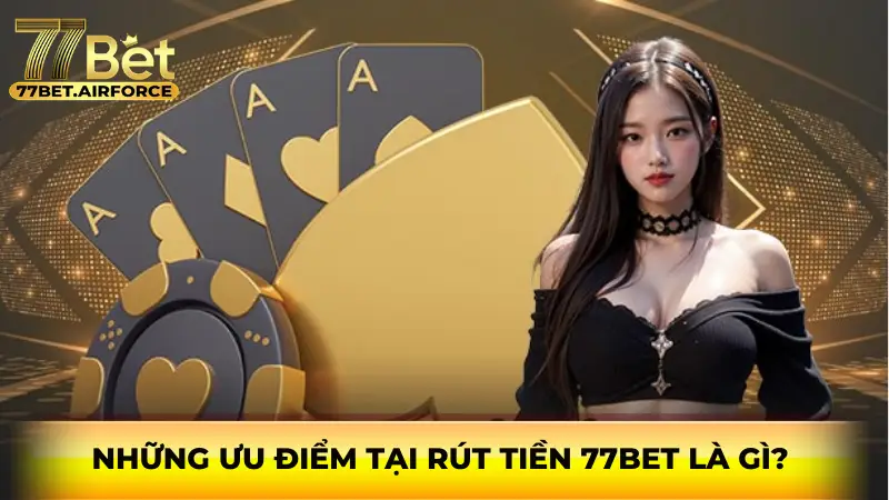 Những ưu điểm tại rút tiền 77bet là gì?